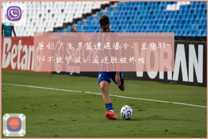 原创 广东男篮遭遇爆冷，主场81-94不敌宁波，五连胜被终结