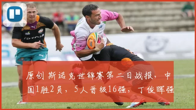 原创 斯诺克世锦赛第二日战报，中国1胜2负，5人晋级16强，丁俊晖强势