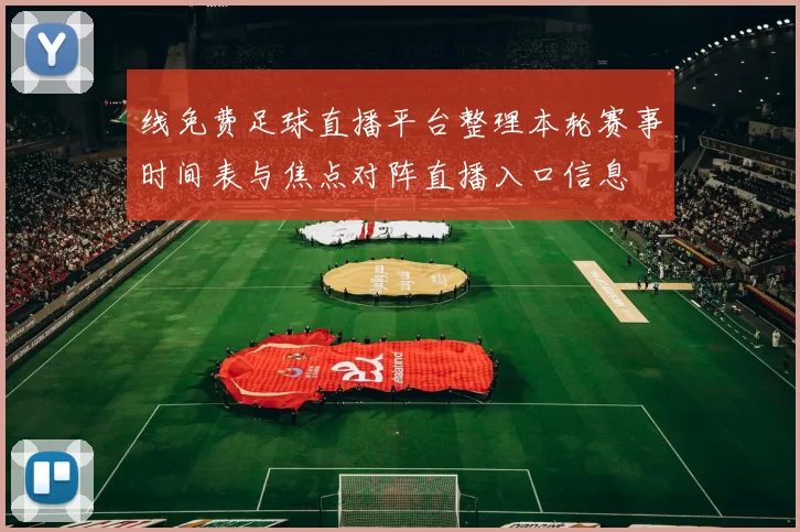 线免费足球直播平台整理本轮赛事时间表与焦点对阵直播入口信息