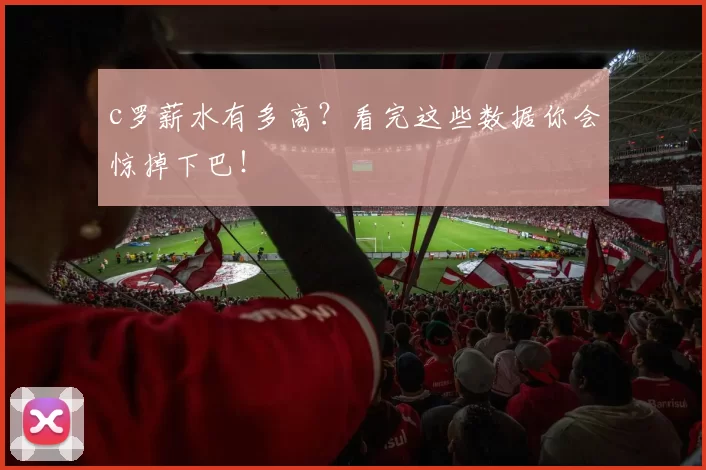 c罗薪水有多高？看完这些数据你会惊掉下巴！