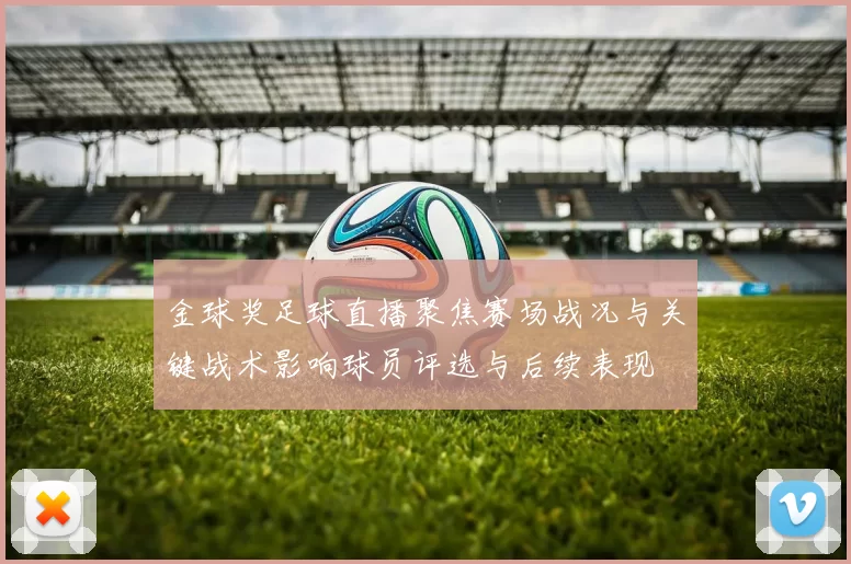 金球奖足球直播聚焦赛场战况与关键战术影响球员评选与后续表现