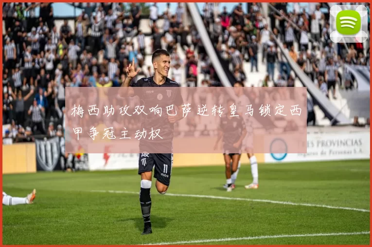 梅西助攻双响巴萨逆转皇马锁定西甲争冠主动权