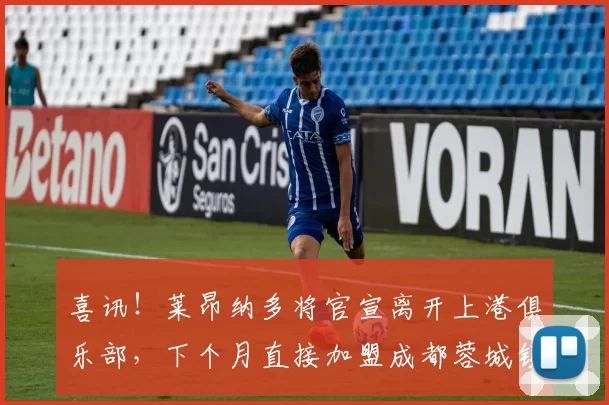 喜讯！莱昂纳多将官宣离开上港俱乐部，下个月直接加盟成都蓉城锁定核心_茹萨_吕文