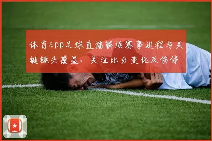 体育app足球直播解读赛事进程与关键镜头覆盖,关注比分变化及伤停影响