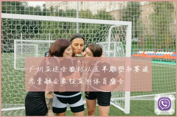 广州亚运会徽标以五羊雕塑和赛道元素融合象征亚洲体育盛会