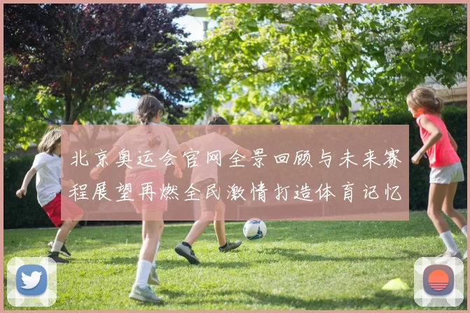 北京奥运会官网全景回顾与未来赛程展望再燃全民激情打造体育记忆