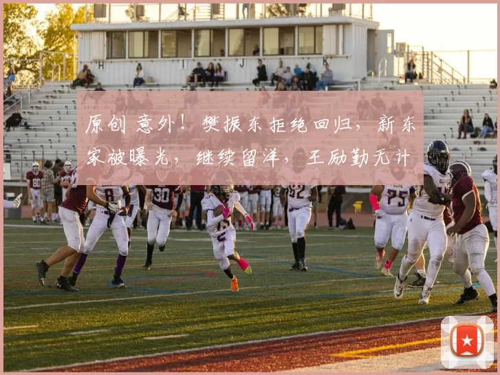 原创 意外!樊振东拒绝回归,新东家被曝光,继续留洋,王励勤无计可施