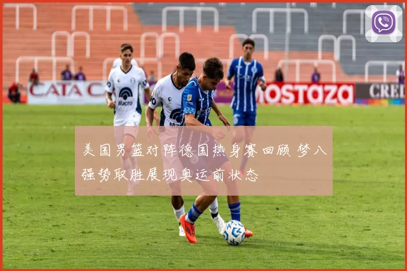 美国男篮对阵德国热身赛回顾 梦八强势取胜展现奥运前状态