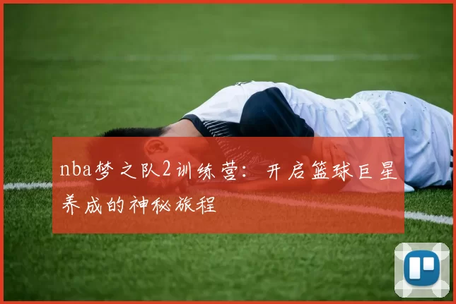 nba梦之队2训练营：开启篮球巨星养成的神秘旅程