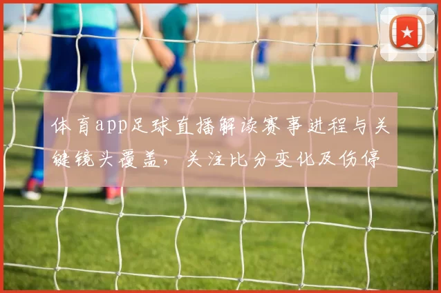 体育app足球直播解读赛事进程与关键镜头覆盖,关注比分变化及伤停影响