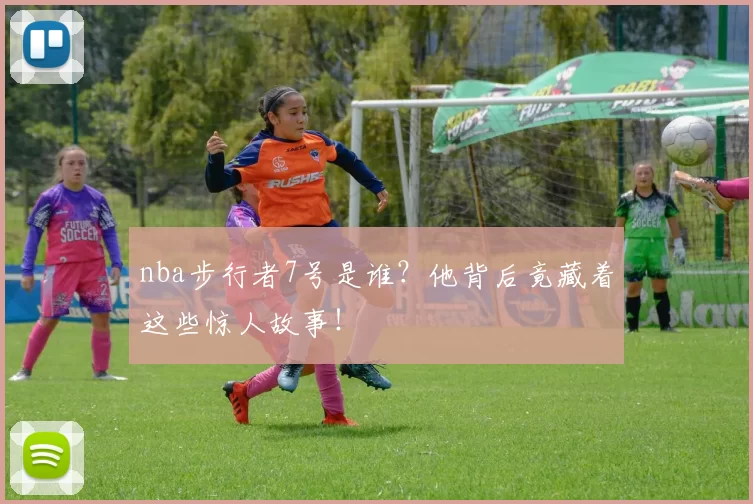 nba步行者7号是谁？他背后竟藏着这些惊人故事！