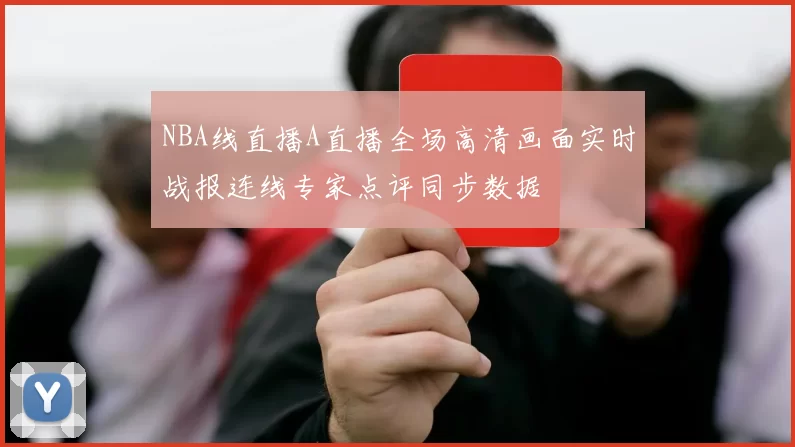 NBA线直播A直播全场高清画面实时战报连线专家点评同步数据